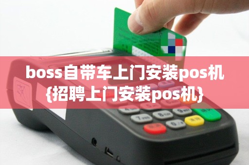 boss自带车上门安装pos机{招聘上门安装pos机}