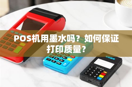 POS机用墨水吗？如何保证打印质量？