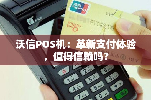 沃信POS机：革新支付体验，值得信赖吗？