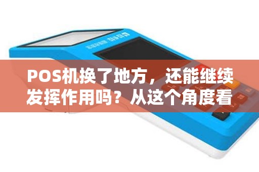 POS机换了地方，还能继续发挥作用吗？从这个角度看如何保障支付安全？
