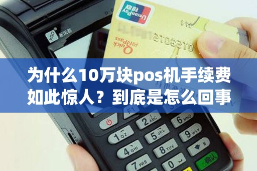 为什么10万块pos机手续费如此惊人？到底是怎么回事？