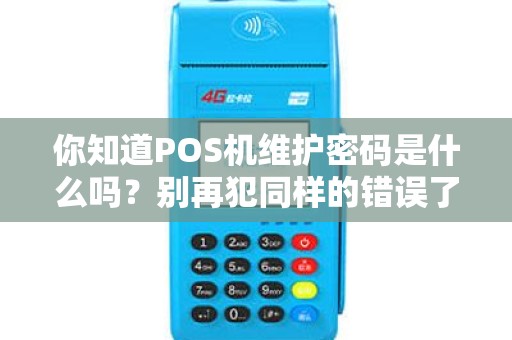 你知道POS机维护密码是什么吗？别再犯同样的错误了！