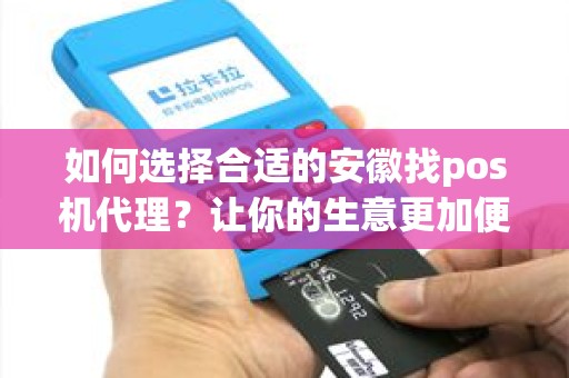 如何选择合适的安徽找pos机代理？让你的生意更加便利！