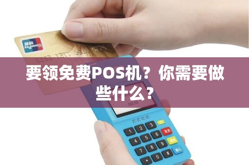要领免费POS机？你需要做些什么？