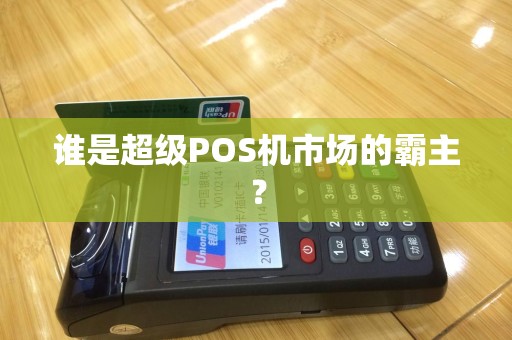 谁是超级POS机市场的霸主？