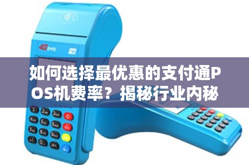 如何选择最优惠的支付通POS机费率？揭秘行业内秘密！