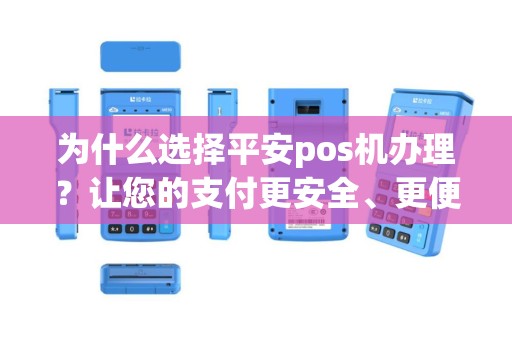 为什么选择平安pos机办理？让您的支付更安全、更便捷！