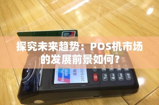 探究未来趋势：POS机市场的发展前景如何？