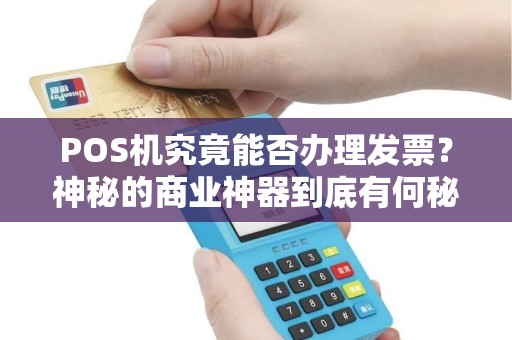 POS机究竟能否办理发票？神秘的商业神器到底有何秘密？
