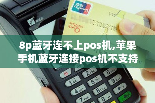 8p蓝牙连不上pos机,苹果手机蓝牙连接pos机不支持配对