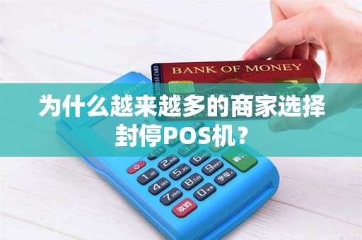 为什么越来越多的商家选择封停POS机？