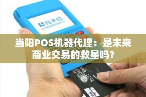 当阳POS机器代理：是未来商业交易的救星吗？
