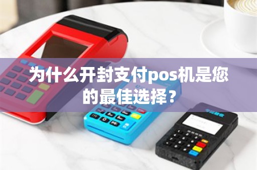 为什么开封支付pos机是您的最佳选择？