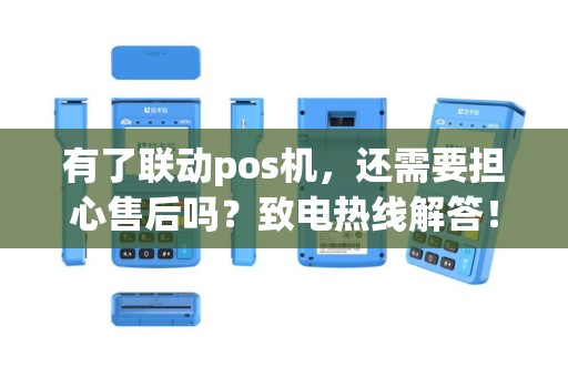有了联动pos机，还需要担心售后吗？致电热线解答！