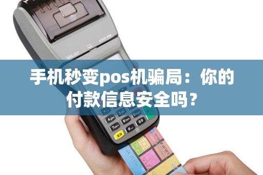 手机秒变pos机骗局：你的付款信息安全吗？