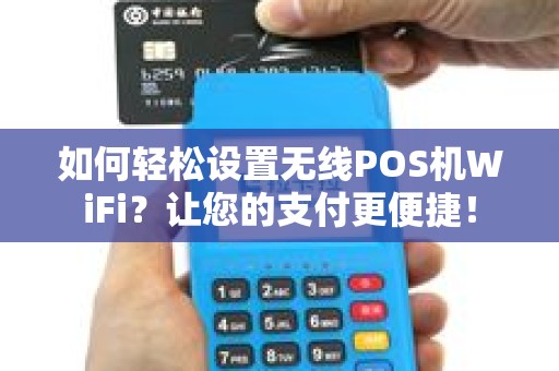 如何轻松设置无线POS机WiFi？让您的支付更便捷！