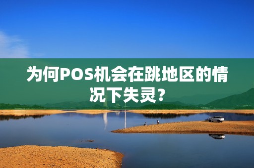 为何POS机会在跳地区的情况下失灵？