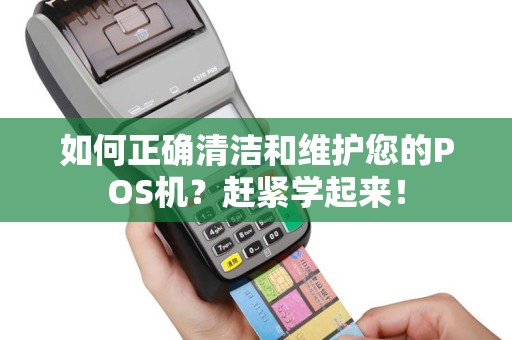 如何正确清洁和维护您的POS机？赶紧学起来！