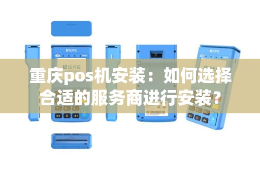 重庆pos机安装：如何选择合适的服务商进行安装？