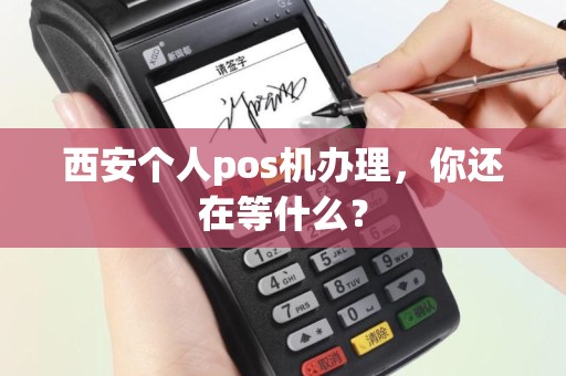 西安个人pos机办理，你还在等什么？