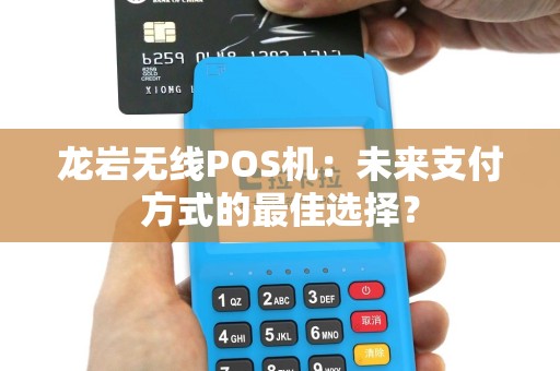 龙岩无线POS机：未来支付方式的最佳选择？