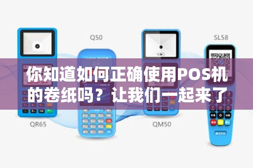 你知道如何正确使用POS机的卷纸吗？让我们一起来了解吧！