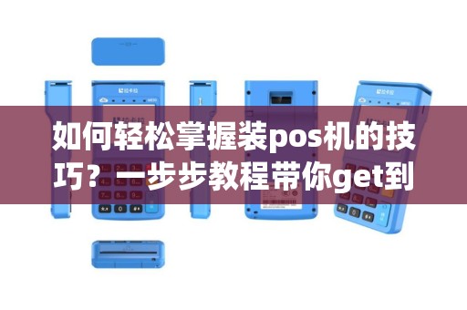 如何轻松掌握装pos机的技巧？一步步教程带你get到！