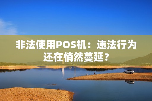 非法使用POS机：违法行为还在悄然蔓延？
