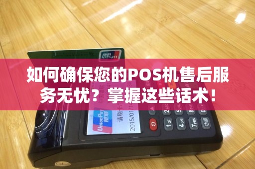 如何确保您的POS机售后服务无忧？掌握这些话术！