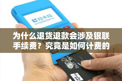 为什么退货退款会涉及银联手续费？究竟是如何计费的呢？