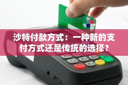 沙特付款方式：一种新的支付方式还是传统的选择？