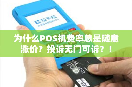 为什么POS机费率总是随意涨价？投诉无门可诉？！