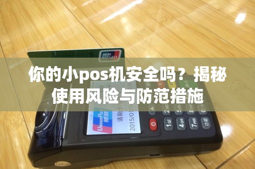 你的小pos机安全吗？揭秘使用风险与防范措施