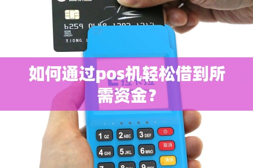 如何通过pos机轻松借到所需资金？