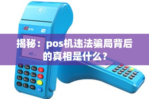 揭秘：pos机违法骗局背后的真相是什么？