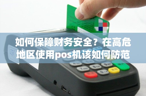如何保障财务安全？在高危地区使用pos机该如何防范风险呢？