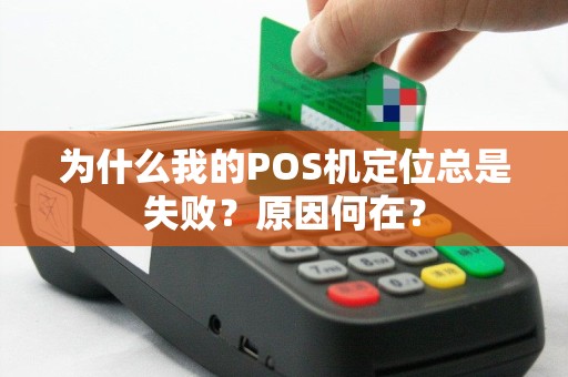 为什么我的POS机定位总是失败？原因何在？