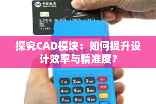 探究CAD模块：如何提升设计效率与精准度？