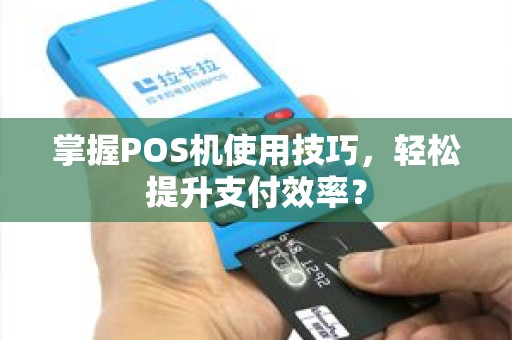 掌握POS机使用技巧，轻松提升支付效率？