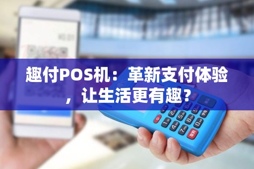 趣付POS机：革新支付体验，让生活更有趣？