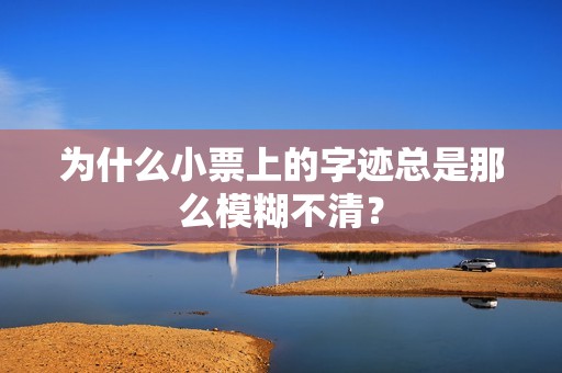 为什么小票上的字迹总是那么模糊不清？