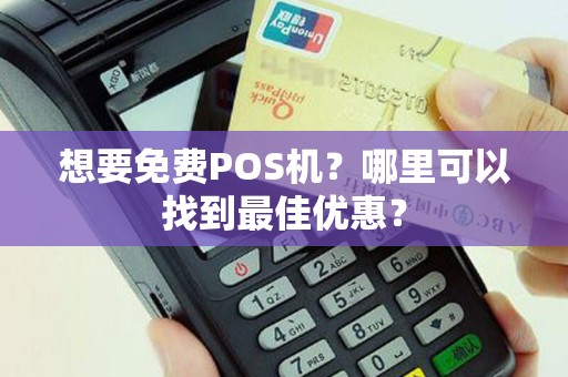 想要免费POS机？哪里可以找到最佳优惠？