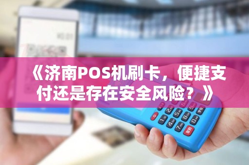 《济南POS机刷卡，便捷支付还是存在安全风险？》