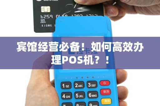 宾馆经营必备！如何高效办理POS机？！