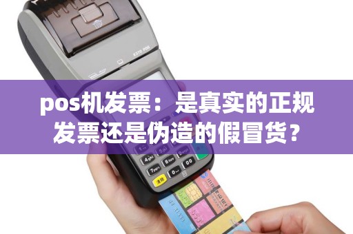 pos机发票：是真实的正规发票还是伪造的假冒货？