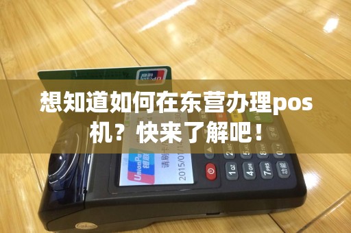 想知道如何在东营办理pos机？快来了解吧！