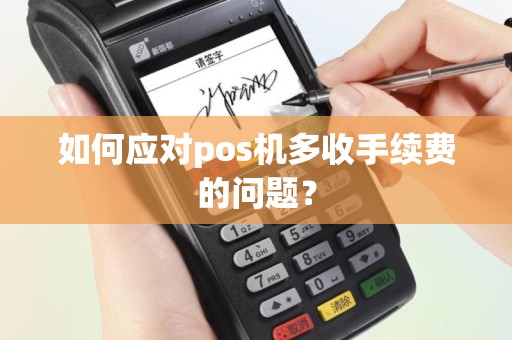 如何应对pos机多收手续费的问题？
