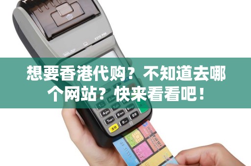 想要香港代购？不知道去哪个网站？快来看看吧！
