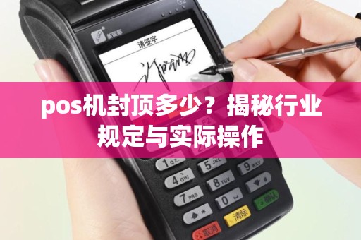pos机封顶多少？揭秘行业规定与实际操作