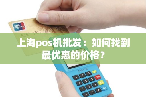 上海pos机批发：如何找到最优惠的价格？